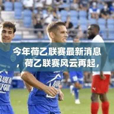 荷乙联赛风云再起,今年最新动态与深远影响揭秘