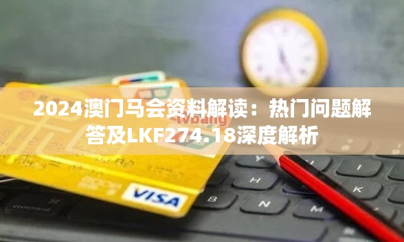 2024澳门马会资料解读:热门问题解答及LKF274.18深度解析