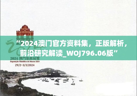 “2024澳门官方资料集,正版解析,前沿研究解读_WOJ796.06版”