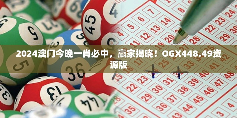 2024澳门今晚一肖必中,赢家揭晓!OGX448.49资源版