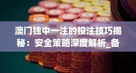 澳门独中一注的投注技巧揭秘:安全策略深度解析_备用版CNF519.18