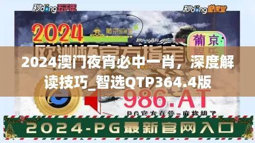 2024澳门夜宵必中一肖,深度解读技巧_智选QTP364.4版