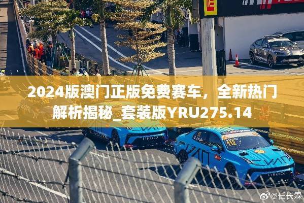 2024版澳门正版免费赛车,全新热门解析揭秘_套装版YRU275.14