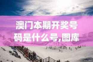 澳门本期开奖号码是什么号,图库动态赏析_天宫境HCA619.2