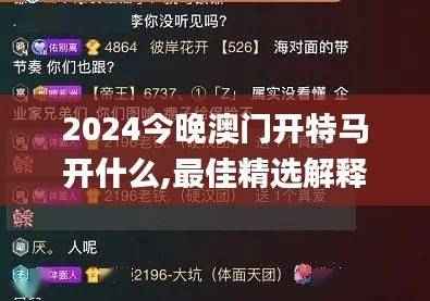 2024今晚澳门开特马开什么,最佳精选解释_道圣KXZ975.24