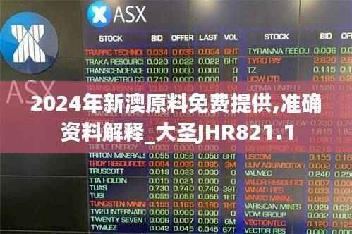 2024年新澳原料免费提供,准确资料解释_大圣JHR821.1