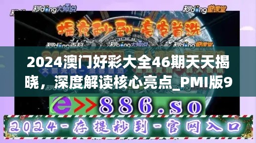 2024澳门好彩大全46期天天揭晓,深度解读核心亮点_PMI版915.27探秘
