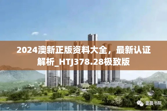 2024澳新正版资料大全,最新认证解析_HTJ378.28极致版
