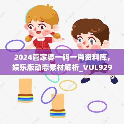 2024管家婆一码一肖资料库,娱乐版动态素材解析_VUL929.62