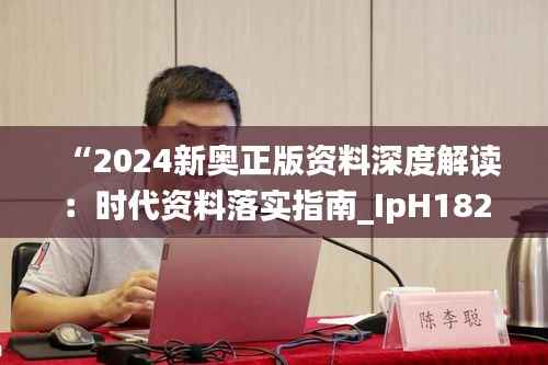 “2024新奥正版资料深度解读:时代资料落实指南_IpH182.57网络版”