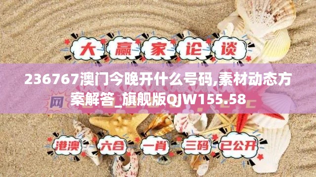 236767澳门今晚开什么号码,素材动态方案解答_旗舰版QJW155.58