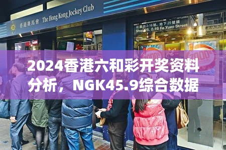 2024香港六和彩开奖资料分析,NGK45.9综合数据解读