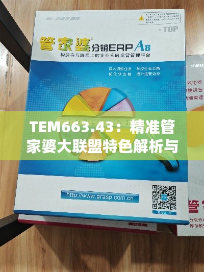TEM663.43:精准管家婆大联盟特色解析与综合评价标准——和谐版