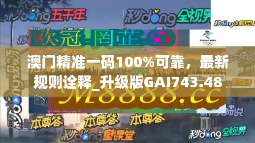 澳门精准一码100%可靠,最新规则诠释_升级版GAI743.48