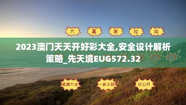 2023澳门天天开好彩大全,安全设计解析策略_先天境EUG572.32