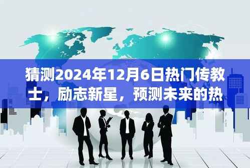 励志新星与未来热门传教士,学习变化,自信成就梦想的日子(预测至2024年12月6日)