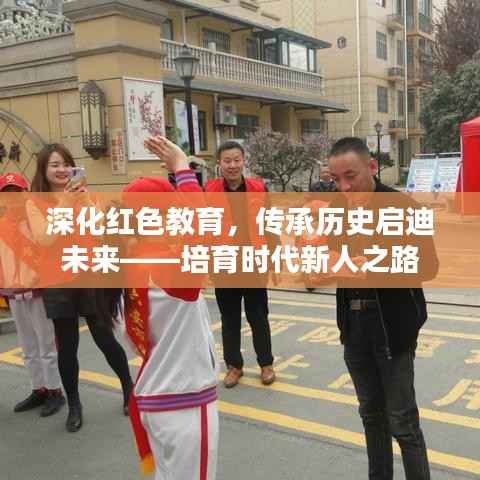 深化红色教育,传承历史启迪未来——培育时代新人之路