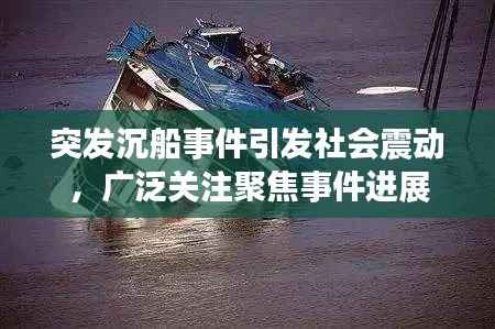 突发沉船事件引发社会震动,广泛关注聚焦事件进展