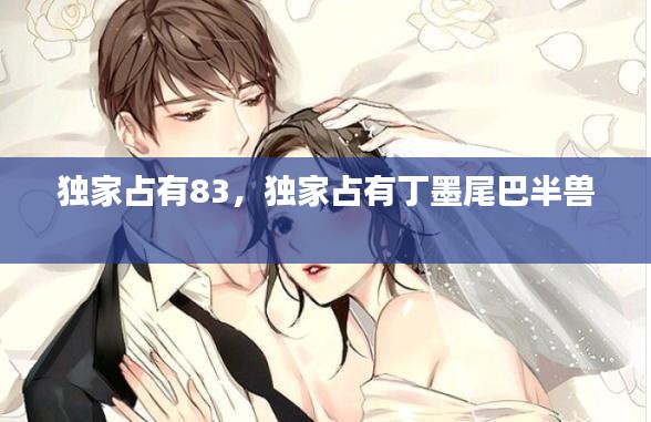 独家占有83,独家占有丁墨尾巴半兽