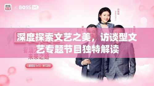 深度探索文艺之美,访谈型文艺专题节目独特解读