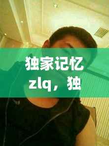 独家记忆zlq,独家记忆是什么意思