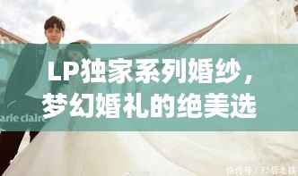 LP独家系列婚纱,梦幻婚礼的绝美选择