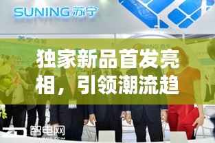 独家新品首发亮相，引领潮流趋势，尊享尊贵之选