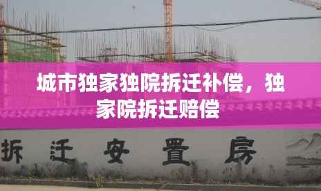 城市独家独院拆迁补偿,独家院拆迁赔偿