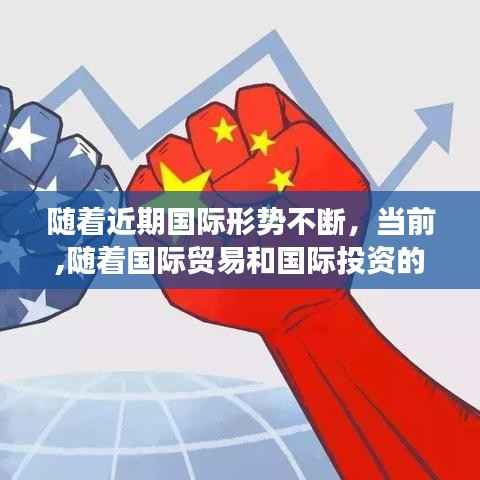 随着近期国际形势不断,当前,随着国际贸易和国际投资的迅速增长