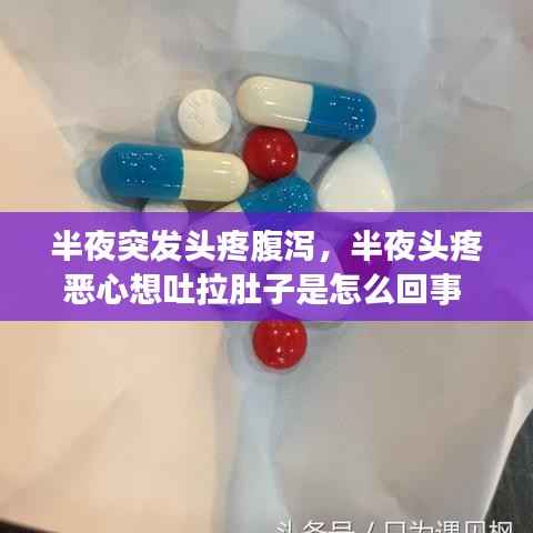 半夜突发头疼腹泻,半夜头疼恶心想吐拉肚子是怎么回事