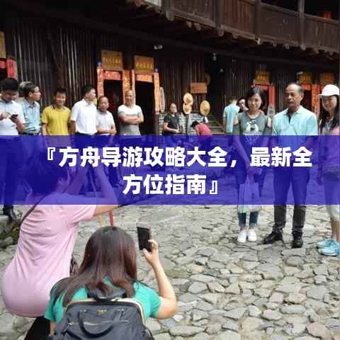 『方舟导游攻略大全,最新全方位指南』
