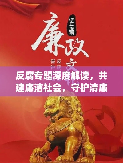 反腐专题深度解读,共建廉洁社会,守护清廉家园