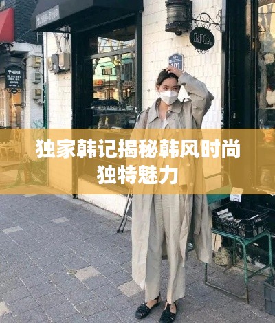 独家韩记揭秘韩风时尚独特魅力