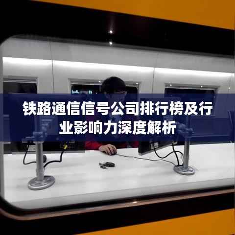 铁路通信信号公司排行榜及行业影响力深度解析