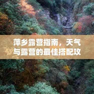 萍乡露营指南,天气与露营的最佳搭配攻略!