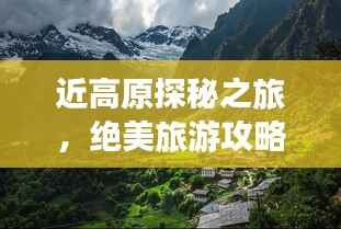 近高原探秘之旅,绝美旅游攻略大揭秘!