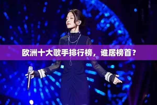 欧洲十大歌手排行榜,谁居榜首?