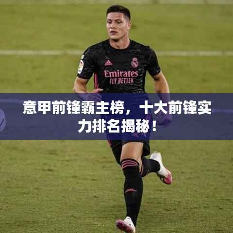 意甲前锋霸主榜,十大前锋实力排名揭秘!