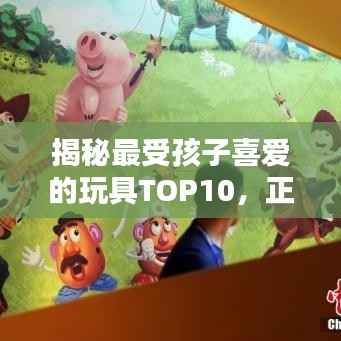 揭秘最受孩子喜爱的玩具TOP10,正品排名榜单