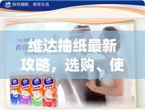 维达抽纸最新攻略,选购、使用与优惠信息全面解读