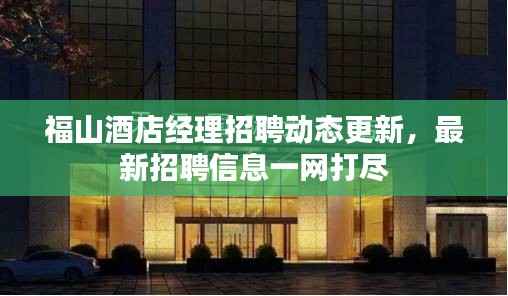 福山酒店经理招聘动态更新,最新招聘信息一网打尽
