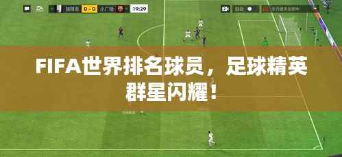 FIFA世界排名球员,足球精英群星闪耀!