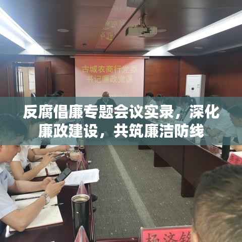反腐倡廉专题会议实录，深化廉政建设，共筑廉洁防线