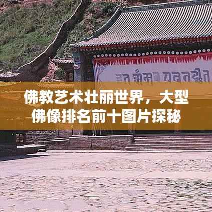 佛教艺术壮丽世界,大型佛像排名前十图片探秘