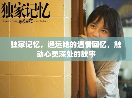 独家记忆,遥远她的温情回忆,触动心灵深处的故事