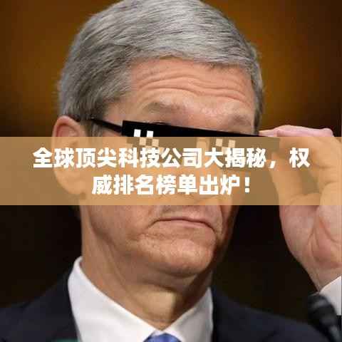 全球顶尖科技公司大揭秘,权威排名榜单出炉!