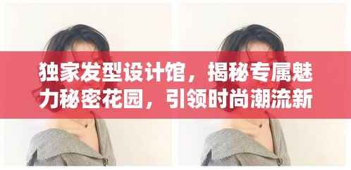 独家发型设计馆,揭秘专属魅力秘密花园,引领时尚潮流新风尚!