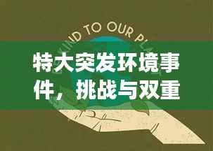 特大突发环境事件,挑战与双重责任下的环保守护之路