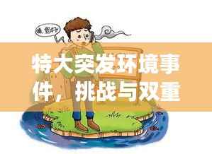 特大突发环境事件,挑战与双重责任下的环保守护之路