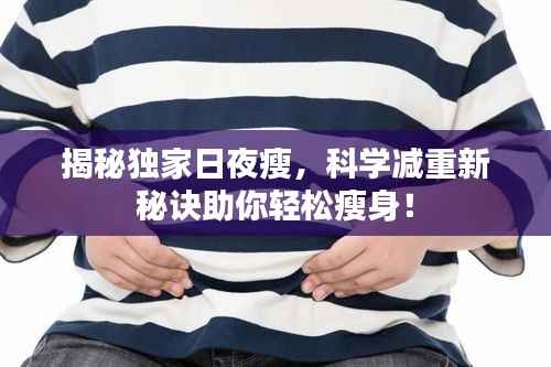 揭秘独家日夜瘦,科学减重新秘诀助你轻松瘦身!